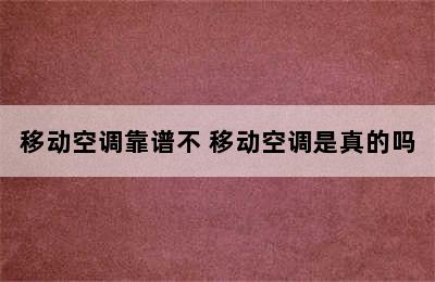 移动空调靠谱不 移动空调是真的吗